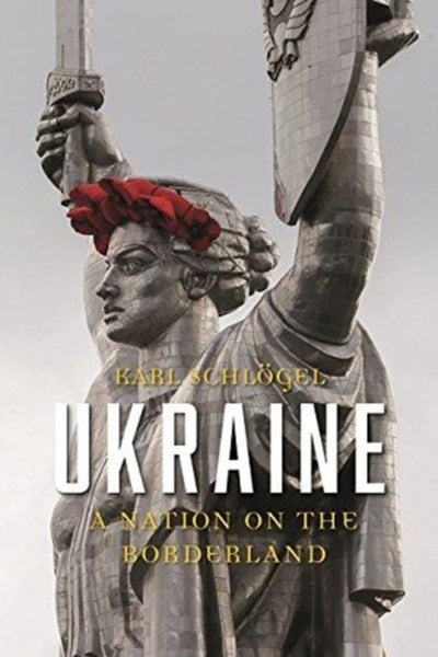 UKRAINE: A NATION ON THE BORDERLAND - Karl Schlögel