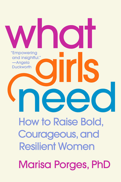 WHAT GIRLS NEED- HOW TO RAISE BOLD, COURAGEOUS AND RESILIENT WOMEN