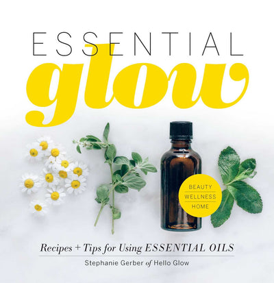 ESSENTIAL GLOW - STEPHANIE GERBER Recipes & Tips for Using Essential Oils