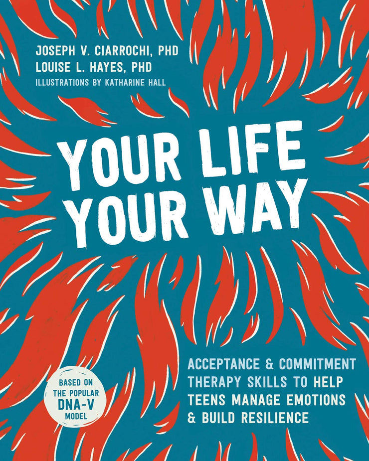 YOUR LIFE YOUR WAY : Acceptance and Commitment Therapy Skills to Help Teens Manage Emotions and Build Resilience
