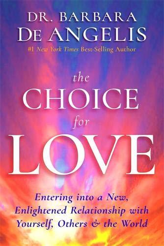 THE CHOICE FOR LOVE: ENTERING INTO A NEW, ENLIGHTENED RELATIONSHIP WITH YOURSELF, OTHERS AND THE WORLD