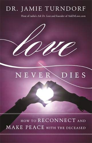 LOVE NEVER DIES: HOW TO RECONNECT AND MAKE PEACE WITH THE DECEASED