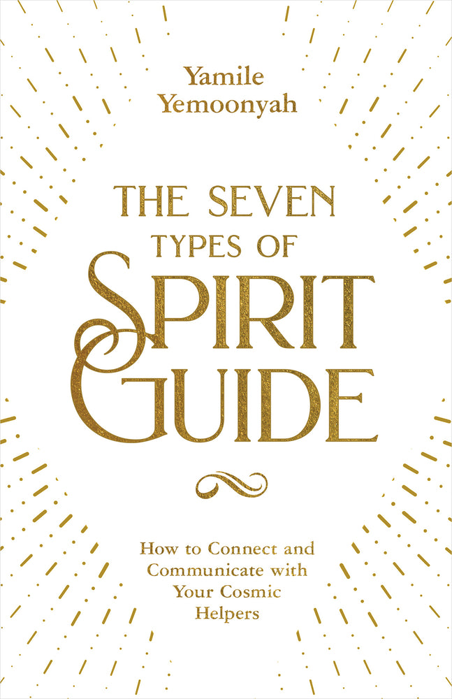 THE SEVEN TYPES OF SPIRIT GUIDE : How to Connect and Communicate with Your Cosmic Helper s