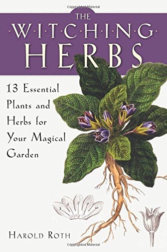 THE WITCHING HERBS - HAROLD ROTH 13 Essential Plants and Herbs for Your Magical Garden
