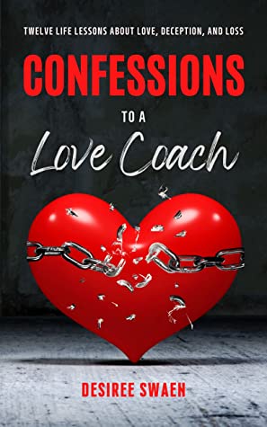CONFESSIONS TO A LOVE COACH  Twelve Life Lessons about Love, Deception, and Loss - DESIREE SWAEN