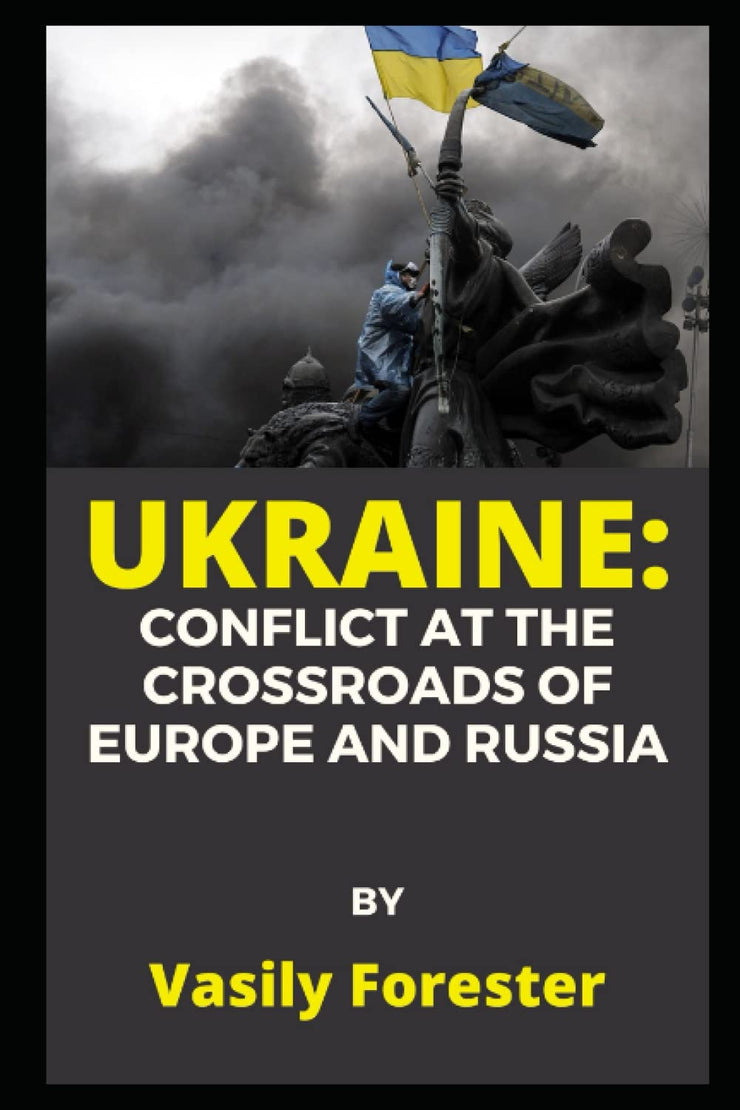 UKRAINE: Conflict at the Crossroads of Europe and Russia - VASILY FORESTER
