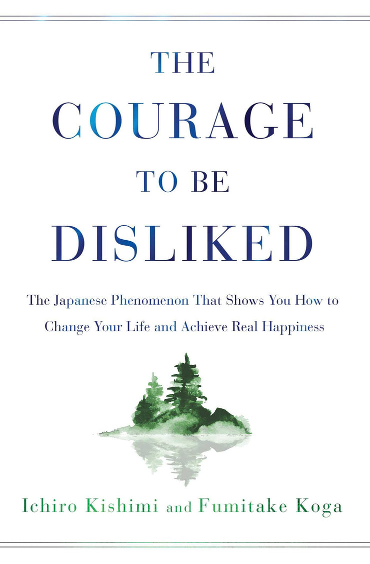 THE COURAGE TO BE DISLIKED - ICHIRO KISHIMI