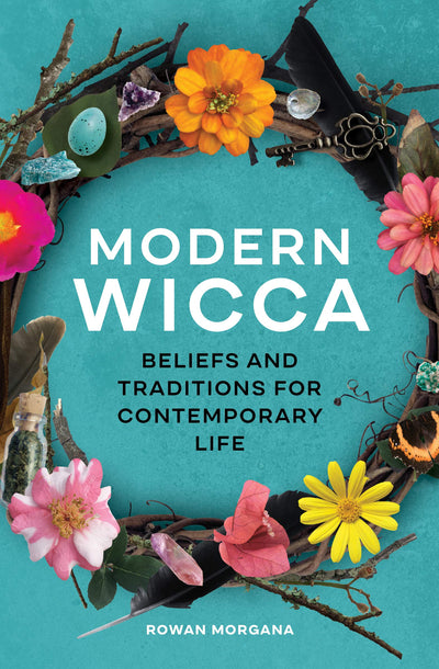MODERN WICCA - ROWAN MORGANA Beliefs and Traditions for Contemporary Life