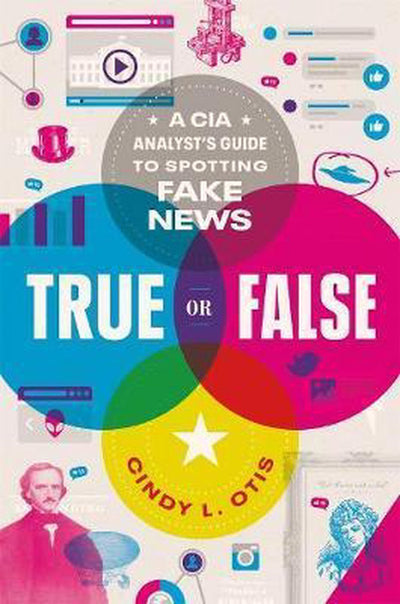 TRUE OR FALSE: A CIA Analyst's Guide to Spotting Fake News - Otis, Cindy L
