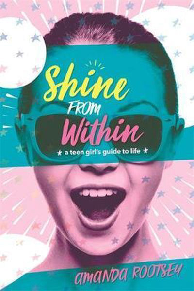 SHINE FROM WITHIN: A Teen Girl's Guide to Life - Rootsey, Amanda