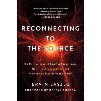 RECONNECTING TO THE SOURCE The New Science of Spiritual Experience, How It Can Change You, and How It Can Transform the World - ERVIN LASZLO/Deepak Chopra