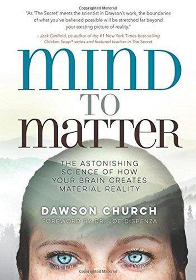 MIND TO MATTER: THE ASTONISHING SCIENCE OF HOW YOUR BRAIN CREATES MATERIAL REALITY