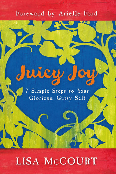 JUICY JOY: 7 SIMPLE STEPS TO YOUR GLORIOUS, GUTSY SELF