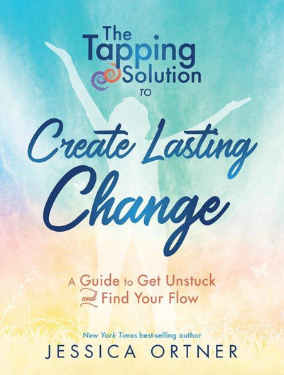 THE TAPPING SOLUTION TO CREATE LASTING CHANGE: A GUIDE TO GET UNSTUCK AND FIND YOUR FLOW