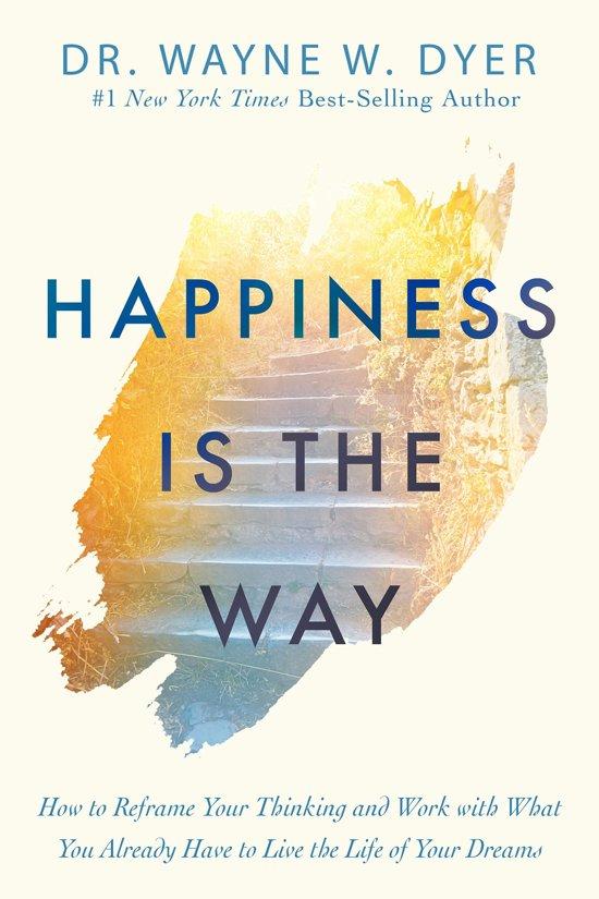 HAPPINESS IS THE WAY: HOW TO REFRAME YOUR THINKING AND WORK WITH WHAT YOU ALREADY HAVE TO LIVE THE LIFE OF YOUR DREAMS