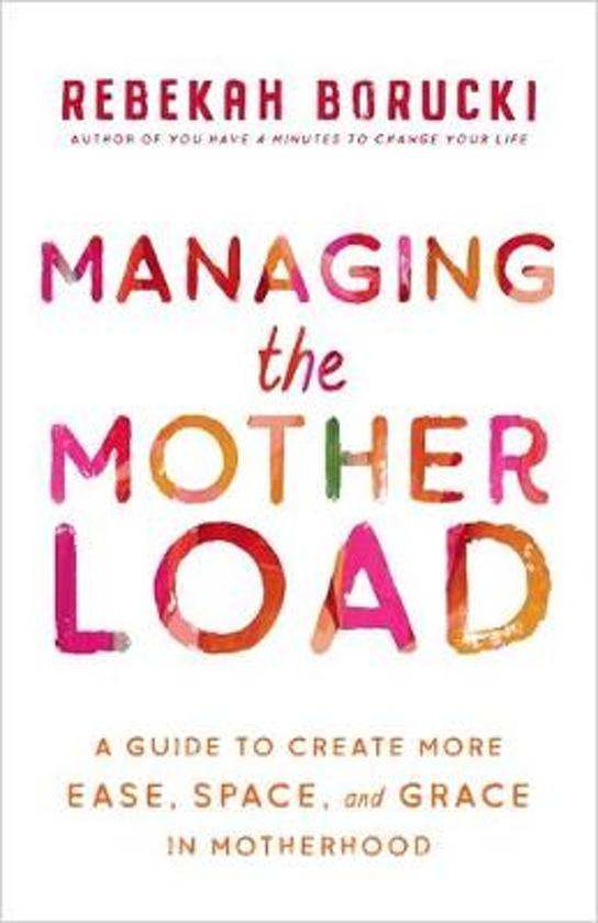 MANAGING THE MOTHER LOAD: A GUIDE TO CREATING MORE EASE, SPACE AND GRACE IN MOTHERHOOD