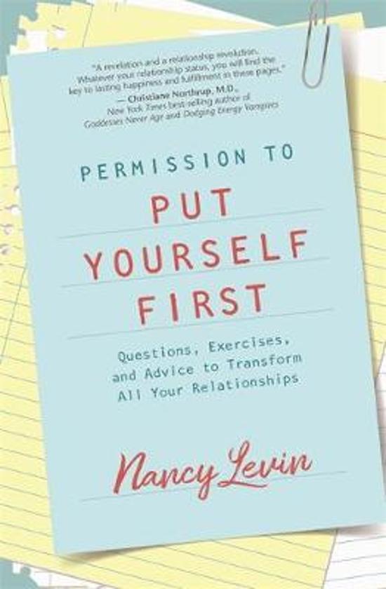 PERMISSION TO PUT YOURSELF FIRST: QUESTIONS, EXERCISES, AND ADVICE TO TRANSFORM ALL YOUR RELATIONSHIPS
