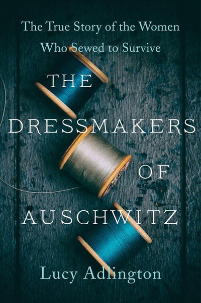 THE DRESSMAKER OF AUSCHWITZ - LUCY ADLINGTON The True Story of the Women Who Sewed to Survive