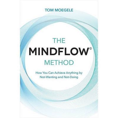 MINDFLOW (C) METHOD: HOW YOU CAN ACHIEVE ANYTHING - TOM MOEGELE