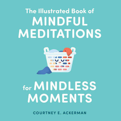 MINDFUL MEDITATIONS - COURTNEY E ACKERMAN : The Illustrated Book of Mindful Meditations for Mindless Moments