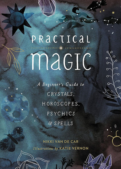 PRACTICAL MAGIC: A Beginner's Guide to Crystals, Horoscopes, Psychics, and Spells - NIKKI VAN DE CAR