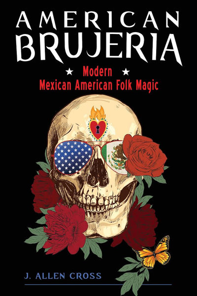 AMERICAN BRUJERIA: Modern Mexican American Folk Magic - ALLEN J. CROSS