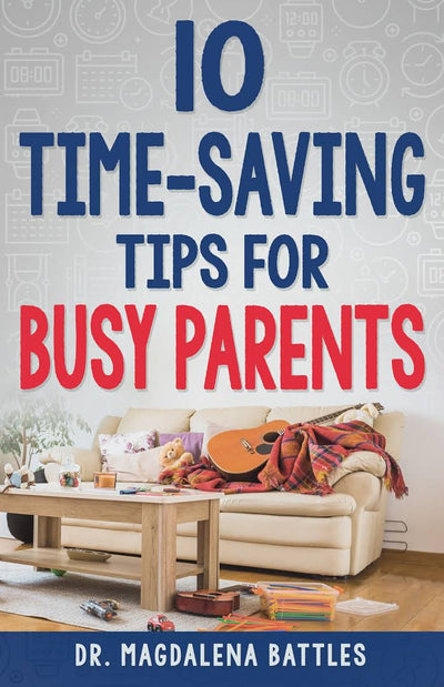 10 TIME-SAVINGS TIPS FOR BUSY PARENTS - Battles, Magdalena